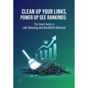 Clean Up Your Links, Power Up Your Rankings The Smart Guide to Link Detoxing and Backlink Removal